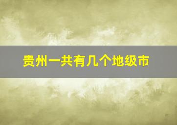 贵州一共有几个地级市