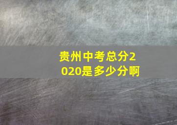 贵州中考总分2020是多少分啊