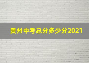 贵州中考总分多少分2021