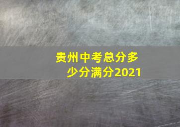 贵州中考总分多少分满分2021