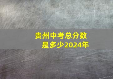 贵州中考总分数是多少2024年