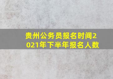 贵州公务员报名时间2021年下半年报名人数