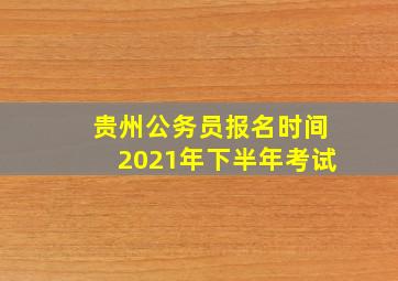 贵州公务员报名时间2021年下半年考试