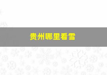 贵州哪里看雪