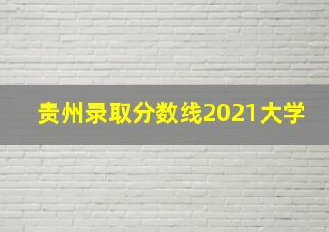 贵州录取分数线2021大学