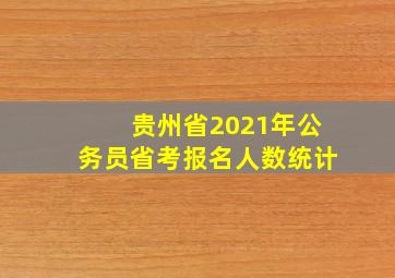 贵州省2021年公务员省考报名人数统计