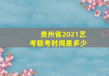 贵州省2021艺考联考时间是多少