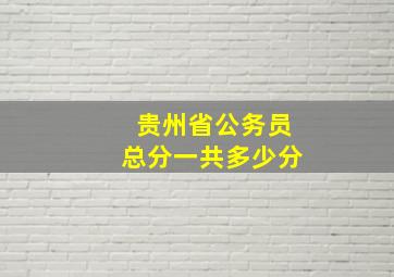 贵州省公务员总分一共多少分