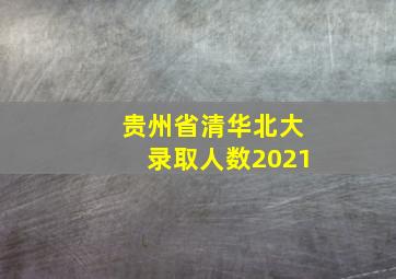 贵州省清华北大录取人数2021