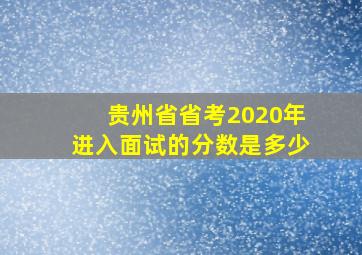 贵州省省考2020年进入面试的分数是多少