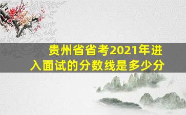 贵州省省考2021年进入面试的分数线是多少分