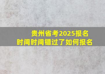 贵州省考2025报名时间时间错过了如何报名