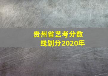 贵州省艺考分数线划分2020年