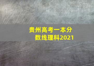 贵州高考一本分数线理科2021