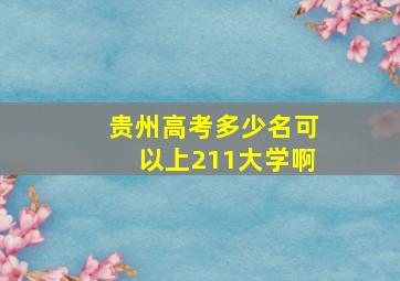 贵州高考多少名可以上211大学啊