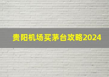 贵阳机场买茅台攻略2024