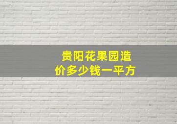 贵阳花果园造价多少钱一平方