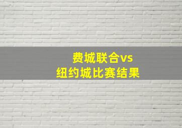 费城联合vs纽约城比赛结果