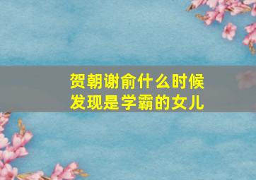 贺朝谢俞什么时候发现是学霸的女儿