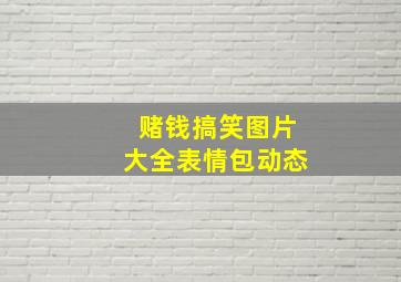 赌钱搞笑图片大全表情包动态