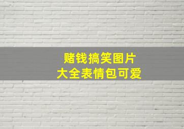 赌钱搞笑图片大全表情包可爱