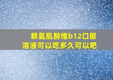 赖氨肌醇维b12口服溶液可以吃多久可以吧