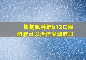 赖氨肌醇维b12口服溶液可以治疗多动症吗