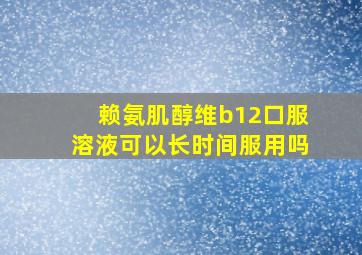 赖氨肌醇维b12口服溶液可以长时间服用吗