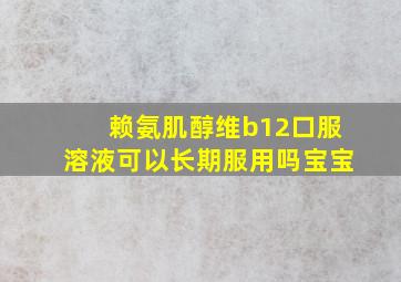 赖氨肌醇维b12口服溶液可以长期服用吗宝宝