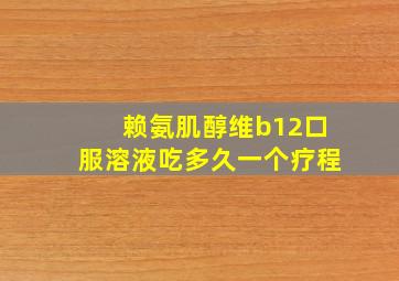 赖氨肌醇维b12口服溶液吃多久一个疗程