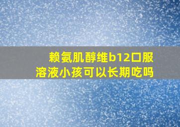 赖氨肌醇维b12口服溶液小孩可以长期吃吗