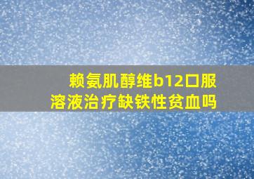 赖氨肌醇维b12口服溶液治疗缺铁性贫血吗