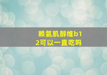 赖氨肌醇维b12可以一直吃吗