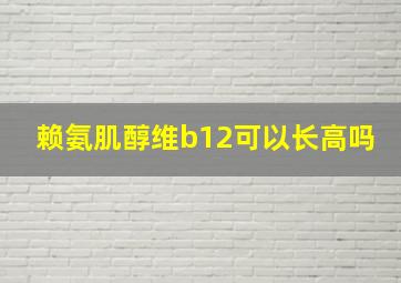 赖氨肌醇维b12可以长高吗