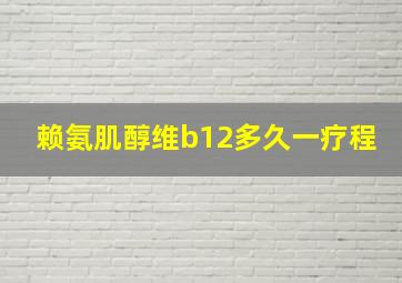 赖氨肌醇维b12多久一疗程