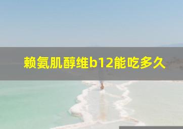 赖氨肌醇维b12能吃多久