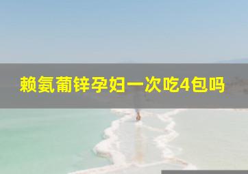 赖氨葡锌孕妇一次吃4包吗