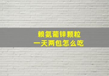 赖氨葡锌颗粒一天两包怎么吃