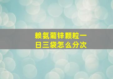 赖氨葡锌颗粒一日三袋怎么分次