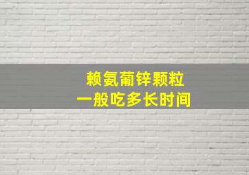 赖氨葡锌颗粒一般吃多长时间