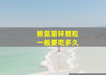 赖氨葡锌颗粒一般要吃多久