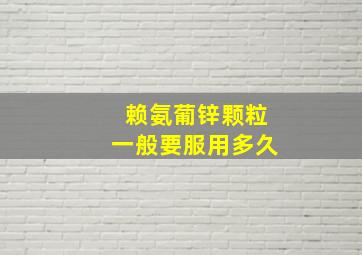 赖氨葡锌颗粒一般要服用多久