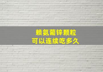 赖氨葡锌颗粒可以连续吃多久