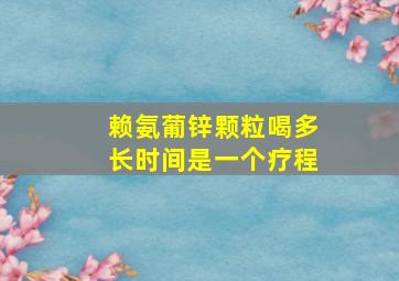 赖氨葡锌颗粒喝多长时间是一个疗程