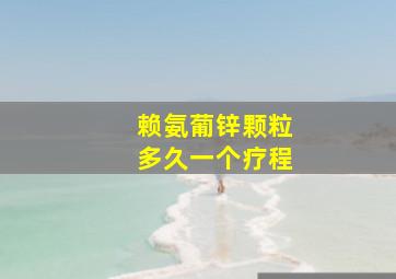 赖氨葡锌颗粒多久一个疗程