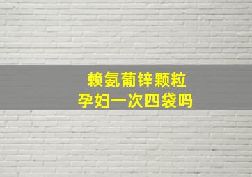 赖氨葡锌颗粒孕妇一次四袋吗