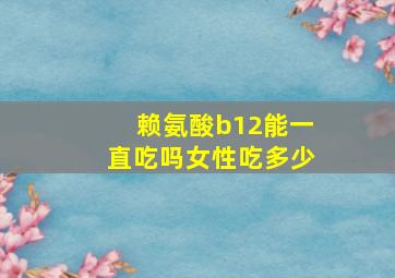 赖氨酸b12能一直吃吗女性吃多少