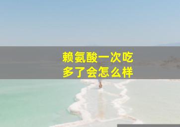 赖氨酸一次吃多了会怎么样