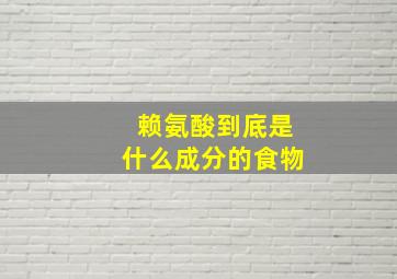 赖氨酸到底是什么成分的食物