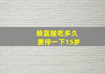 赖氨酸吃多久要停一下15岁